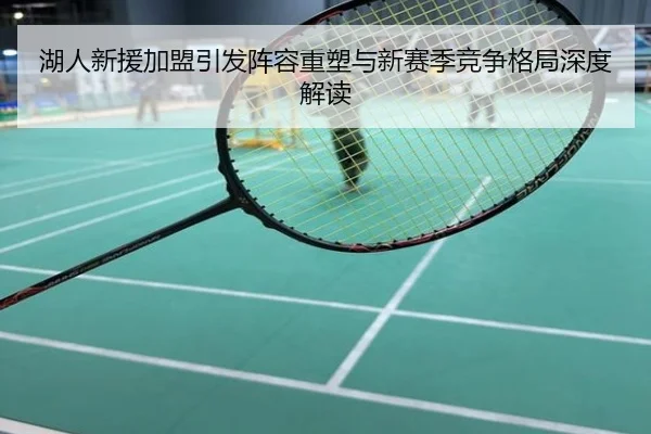 湖人新援加盟引发阵容重塑与新赛季竞争格局深度解读