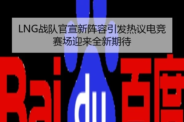 LNG战队官宣新阵容引发热议电竞赛场迎来全新期待