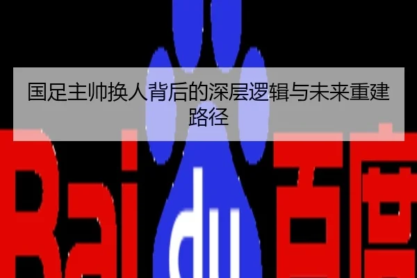 国足主帅换人背后的深层逻辑与未来重建路径