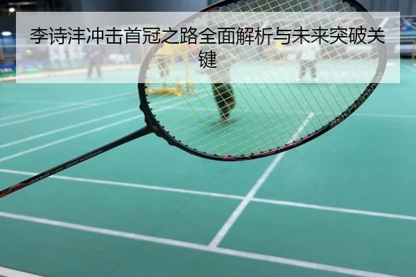 李诗沣冲击首冠之路全面解析与未来突破关键