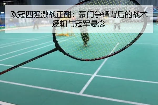 欧冠四强激战正酣：豪门争锋背后的战术逻辑与冠军悬念