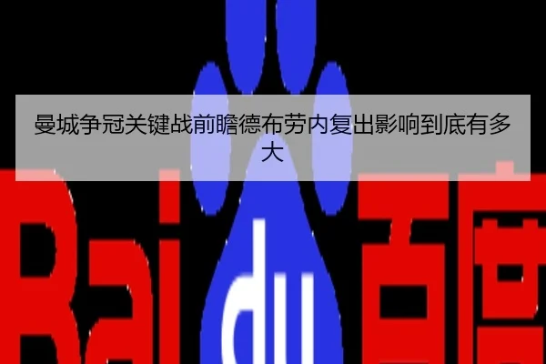 曼城争冠关键战前瞻德布劳内复出影响到底有多大