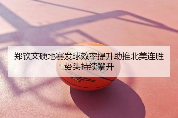郑钦文硬地赛发球效率提升助推北美连胜势头持续攀升