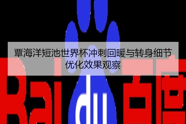 覃海洋短池世界杯冲刺回暖与转身细节优化效果观察