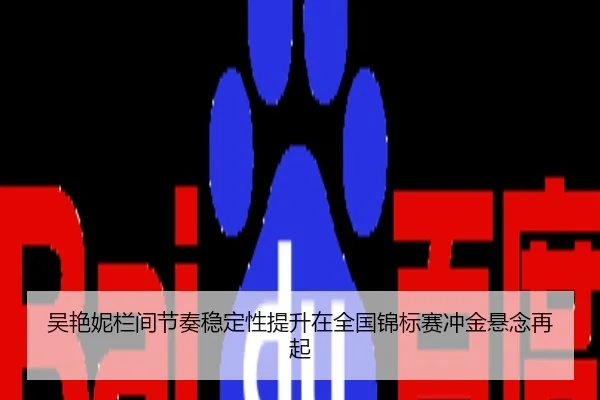 吴艳妮栏间节奏稳定性提升在全国锦标赛冲金悬念再起
