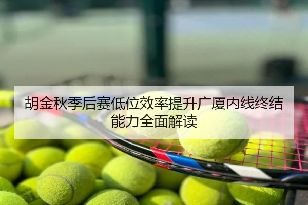 胡金秋季后赛低位效率提升广厦内线终结能力全面解读